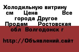 Холодильную витрину 130 см.  › Цена ­ 17 000 - Все города Другое » Продам   . Ростовская обл.,Волгодонск г.